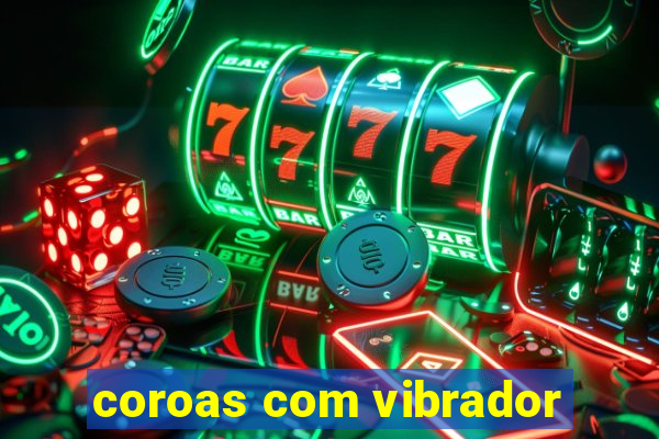 coroas com vibrador